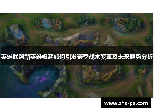 英雄联盟新英雄崛起如何引发赛季战术变革及未来趋势分析