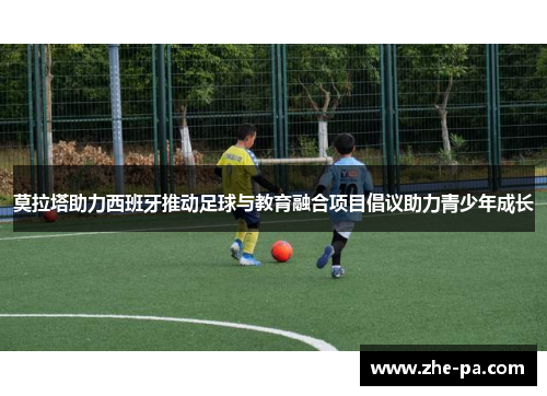 莫拉塔助力西班牙推动足球与教育融合项目倡议助力青少年成长