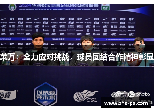 莱万:全力应对挑战,球员团结合作精神彰显 莱万:全力应对挑战,球员团结合作精神彰显
