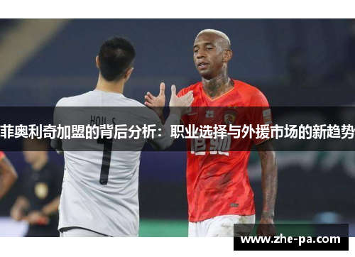 菲奥利奇加盟的背后分析：职业选择与外援市场的新趋势