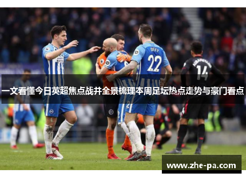 一文看懂今日英超焦点战并全景梳理本周足坛热点走势与豪门看点 一文看懂今日英超焦点战并全景梳理本周足坛热点走势与豪门看点