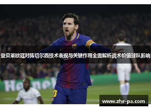 登贝莱欧冠对阵切尔西技术表现与关键作用全面解析战术价值球队影响 登贝莱欧冠对阵切尔西技术表现与关键作用全面解析战术价值球队影响