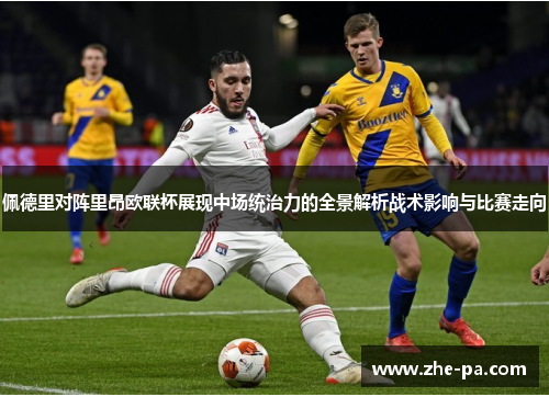 佩德里对阵里昂欧联杯展现中场统治力的全景解析战术影响与比赛走向 佩德里对阵里昂欧联杯展现中场统治力的全景解析战术影响与比赛走向