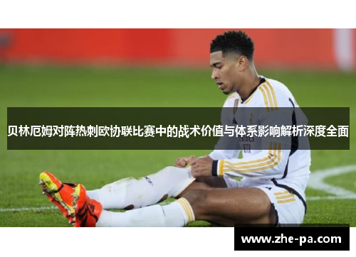 贝林厄姆对阵热刺欧协联比赛中的战术价值与体系影响解析深度全面