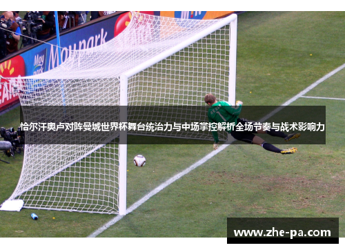 恰尔汗奥卢对阵曼城世界杯舞台统治力与中场掌控解析全场节奏与战术影响力 恰尔汗奥卢对阵曼城世界杯舞台统治力与中场掌控解析全场节奏与战术影响力