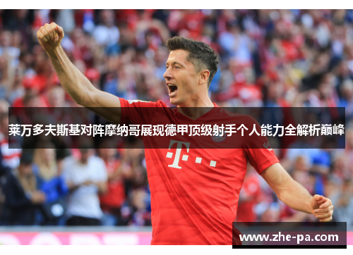 莱万多夫斯基对阵摩纳哥展现德甲顶级射手个人能力全解析巅峰 莱万多夫斯基对阵摩纳哥展现德甲顶级射手个人能力全解析巅峰