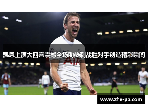 凯恩上演大四喜震撼全场助热刺战胜对手创造精彩瞬间