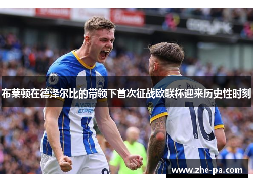 布莱顿在德泽尔比的带领下首次征战欧联杯迎来历史性时刻