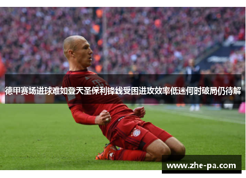 德甲赛场进球难如登天圣保利锋线受困进攻效率低迷何时破局仍待解