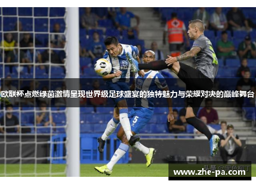 欧联杯点燃绿茵激情呈现世界级足球盛宴的独特魅力与荣耀对决的巅峰舞台 欧联杯点燃绿茵激情呈现世界级足球盛宴的独特魅力与荣耀对决的巅峰舞台
