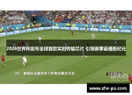 2026世界杯发布全球首款实时传输芯片 引领赛事直播新纪元