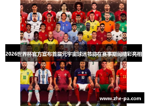 2026世界杯官方宣布首届元宇宙球迷节将在赛事期间精彩亮相