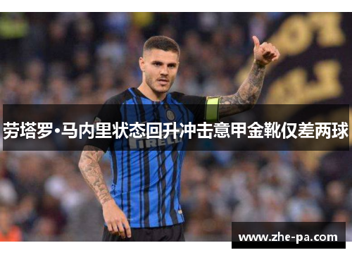 劳塔罗·马内里状态回升冲击意甲金靴仅差两球 劳塔罗·马内里状态回升冲击意甲金靴仅差两球