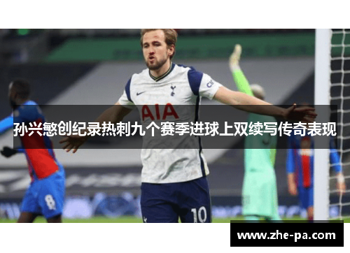 孙兴慜创纪录热刺九个赛季进球上双续写传奇表现