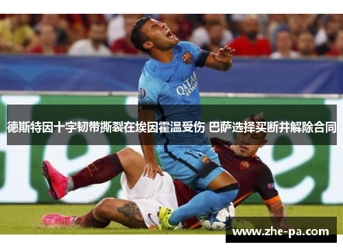 德斯特因十字韧带撕裂在埃因霍温受伤 巴萨选择买断并解除合同