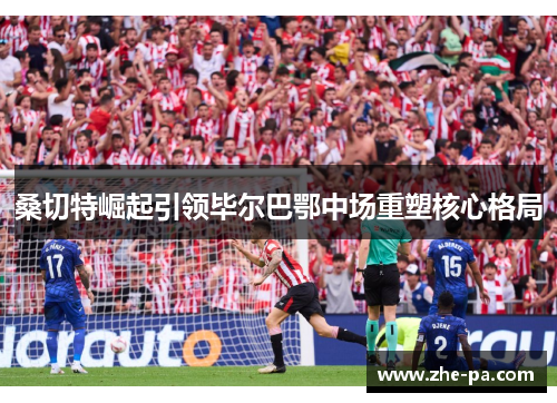 桑切特崛起引领毕尔巴鄂中场重塑核心格局