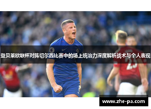 登贝莱欧联杯对阵切尔西比赛中的场上统治力深度解析战术与个人表现