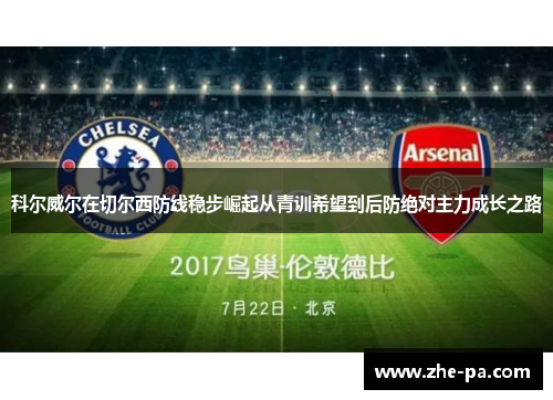 科尔威尔在切尔西防线稳步崛起从青训希望到后防绝对主力成长之路