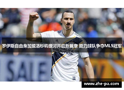 罗伊斯自由身加盟洛杉矶银河开启新篇章 助力球队争夺MLS冠军