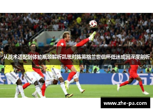 从战术适配到体能瓶颈解析凯恩对阵英格兰世俱杯低迷成因深度剖析