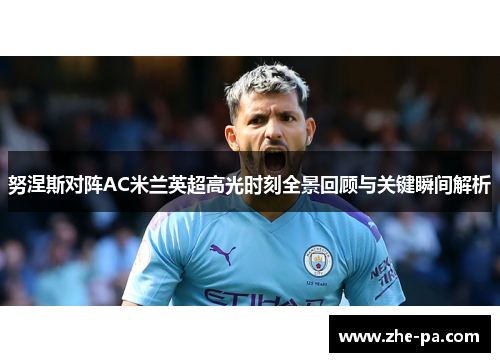 努涅斯对阵AC米兰英超高光时刻全景回顾与关键瞬间解析 努涅斯对阵AC米兰英超高光时刻全景回顾与关键瞬间解析