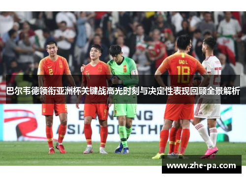 巴尔韦德领衔亚洲杯关键战高光时刻与决定性表现回顾全景解析