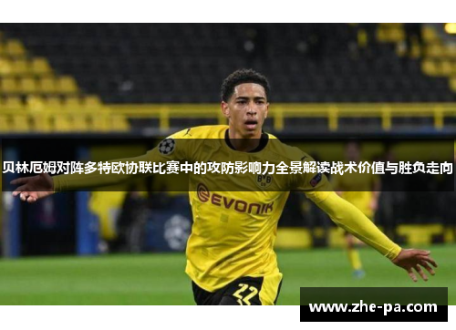 贝林厄姆对阵多特欧协联比赛中的攻防影响力全景解读战术价值与胜负走向