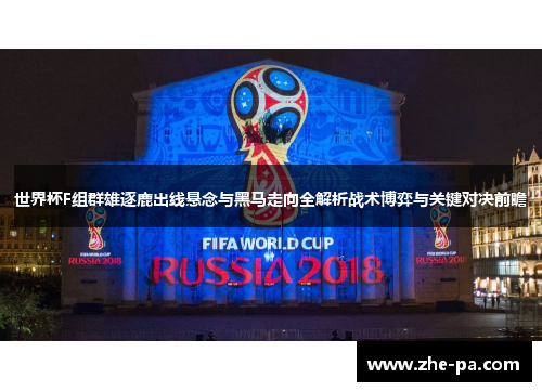 世界杯F组群雄逐鹿出线悬念与黑马走向全解析战术博弈与关键对决前瞻 世界杯F组群雄逐鹿出线悬念与黑马走向全解析战术博弈与关键对决前瞻
