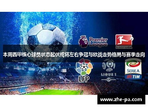 本周西甲核心球员状态起伏或将左右争冠与欧战走势格局与赛季走向