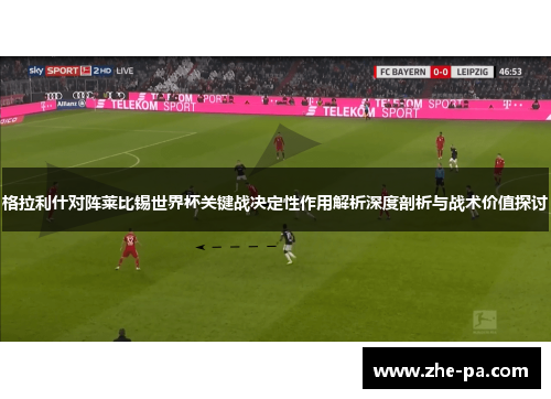 格拉利什对阵莱比锡世界杯关键战决定性作用解析深度剖析与战术价值探讨