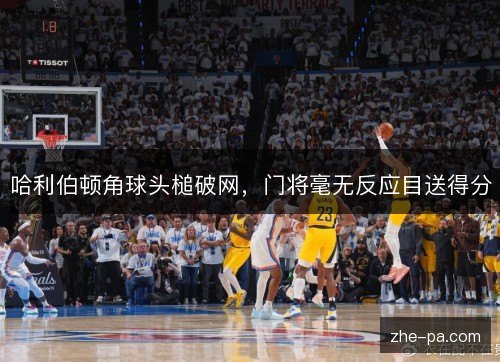 哈利伯顿角球头槌破网，门将毫无反应目送得分