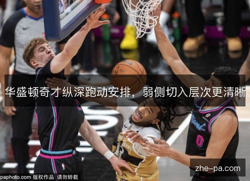 华盛顿奇才纵深跑动安排，弱侧切入层次更清晰