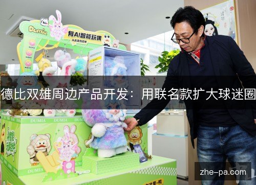德比双雄周边产品开发:用联名款扩大球迷圈 德比双雄周边产品开发:用联名款扩大球迷圈